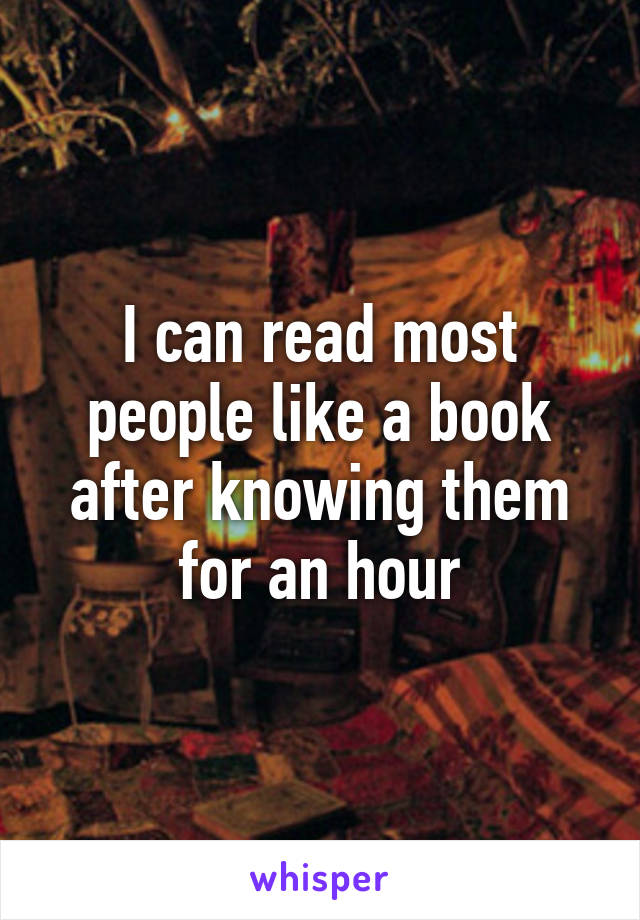 I can read most people like a book after knowing them for an hour