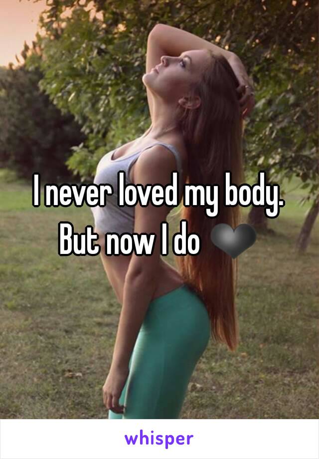 I never loved my body.
But now I do ❤