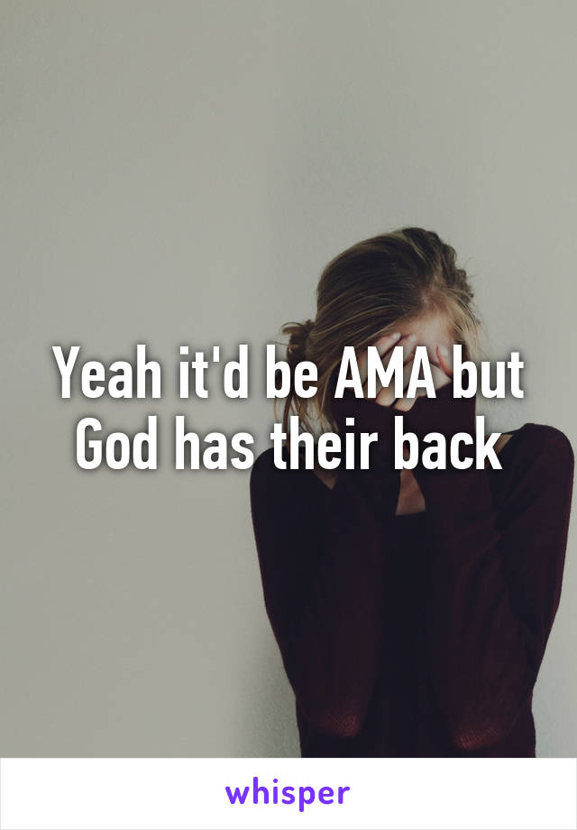 Yeah it'd be AMA but God has their back