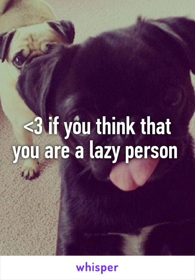 <3 if you think that you are a lazy person 