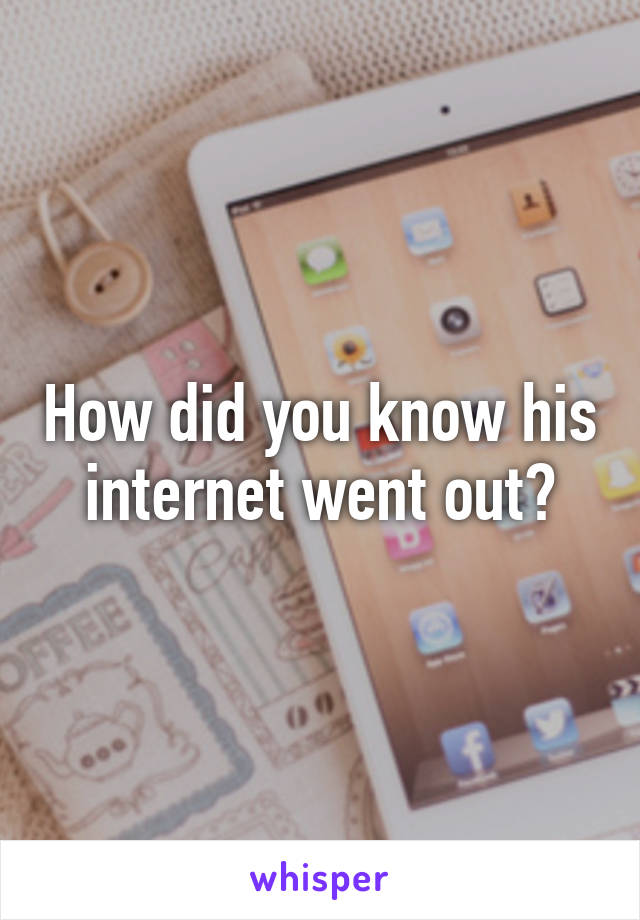 How did you know his internet went out?