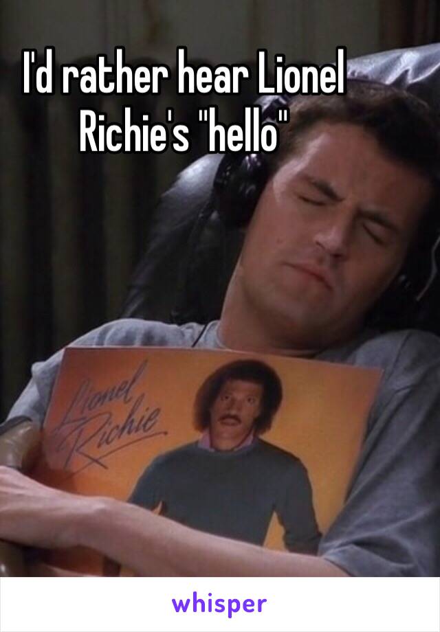 I'd rather hear Lionel Richie's "hello"