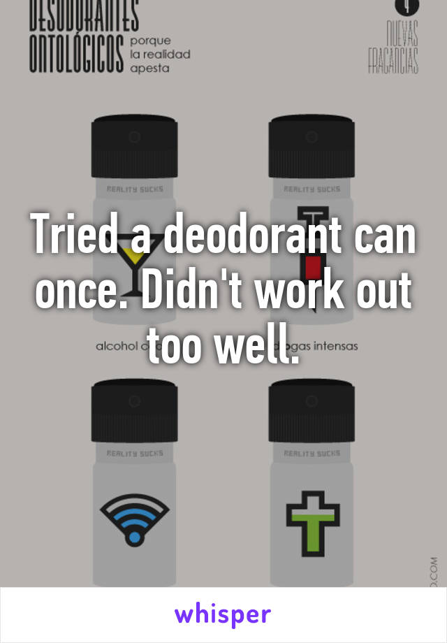 Tried a deodorant can once. Didn't work out too well.
