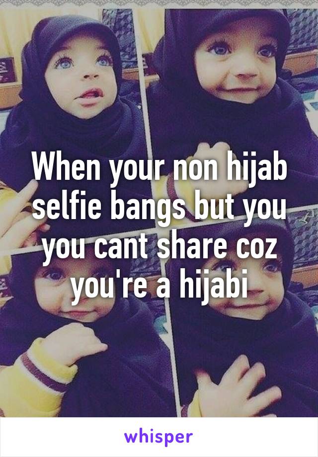 When your non hijab selfie bangs but you you cant share coz you're a hijabi