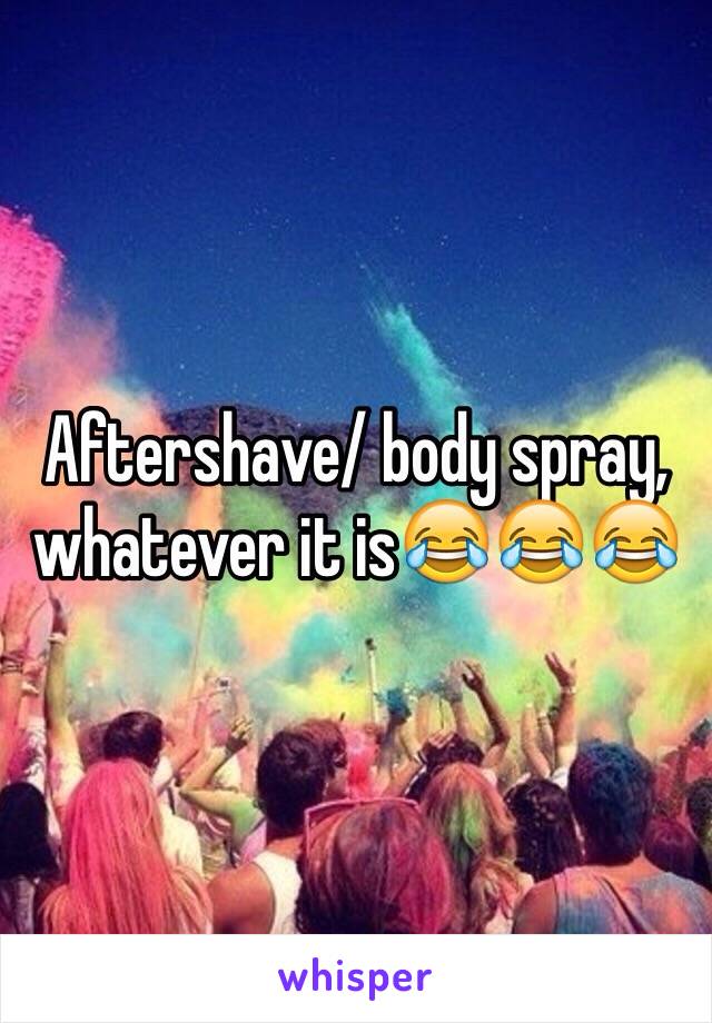 Aftershave/ body spray, whatever it is😂😂😂