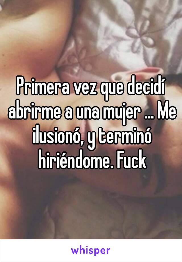 Primera vez que decidí abrirme a una mujer ... Me ilusionó, y terminó hiriéndome. Fuck