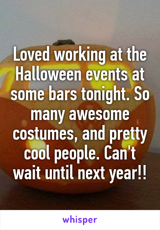 Loved working at the Halloween events at some bars tonight. So many awesome costumes, and pretty cool people. Can't wait until next year!!