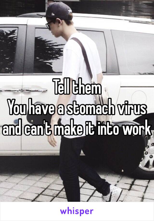 Tell them
You have a stomach virus and can't make it into work 