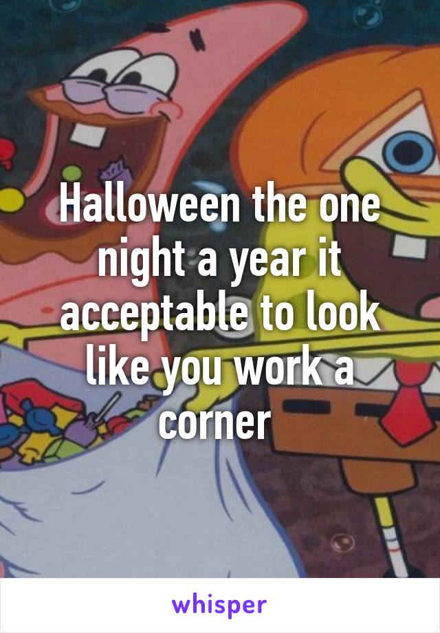 Halloween the one night a year it acceptable to look like you work a corner 