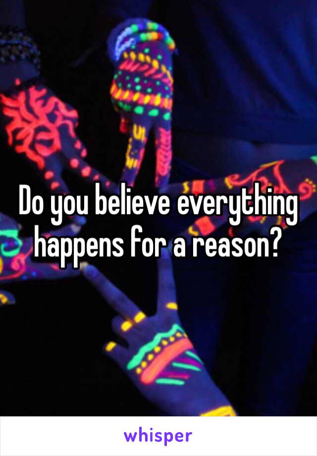 Do you believe everything happens for a reason? 