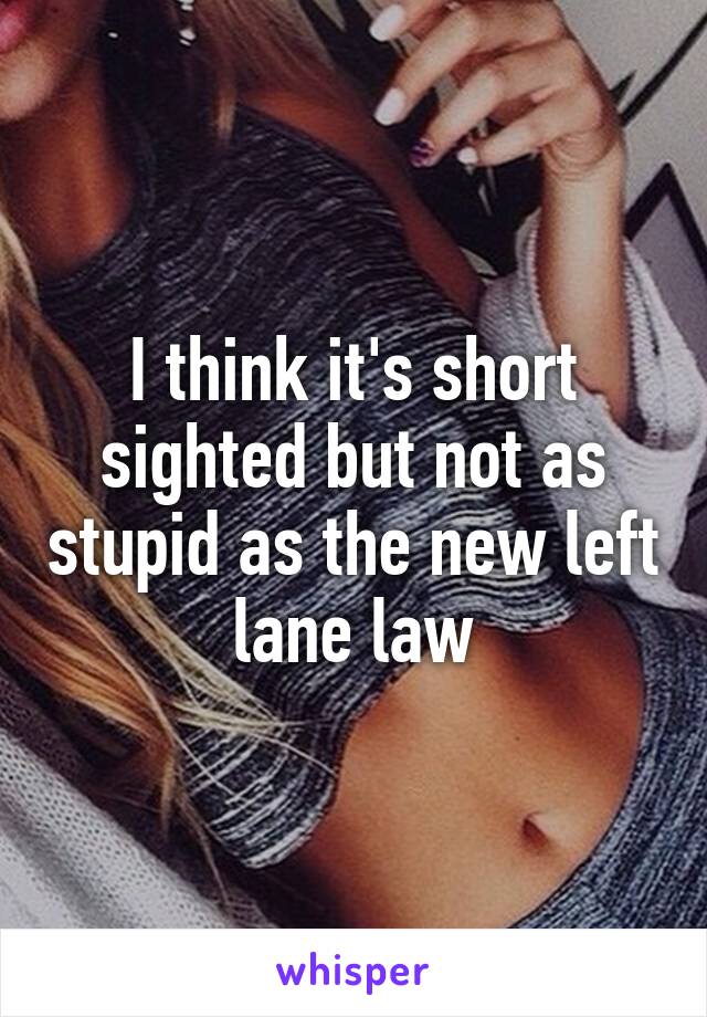 I think it's short sighted but not as stupid as the new left lane law