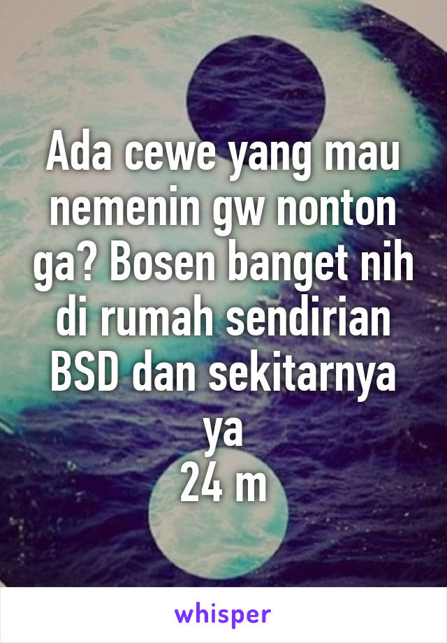 Ada cewe yang mau nemenin gw nonton ga? Bosen banget nih di rumah sendirian
BSD dan sekitarnya ya
24 m