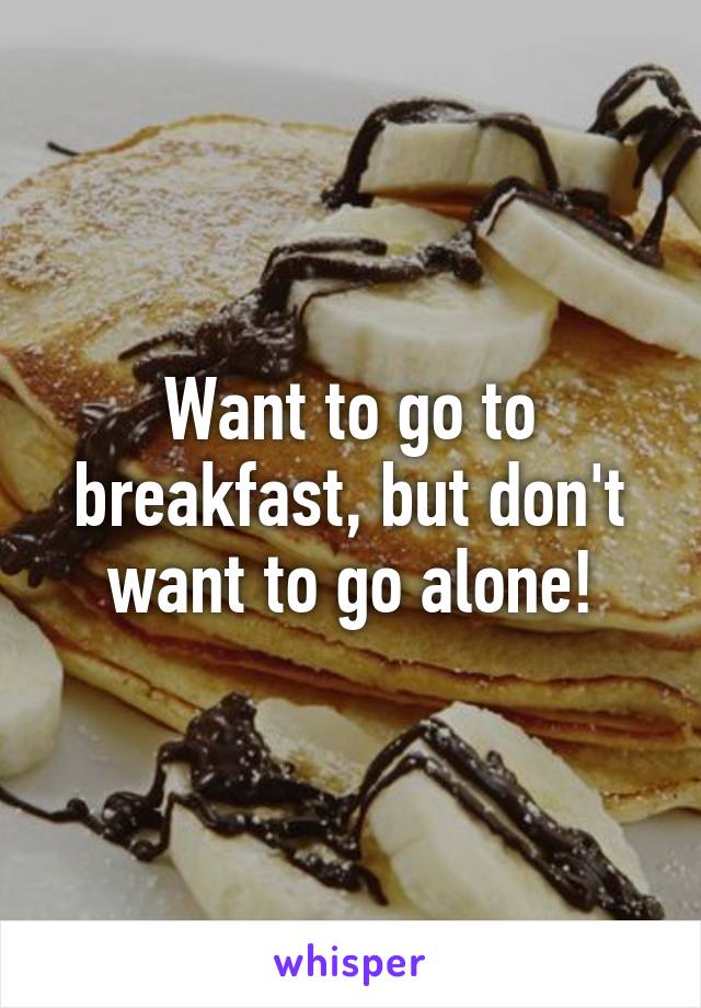 Want to go to breakfast, but don't want to go alone!