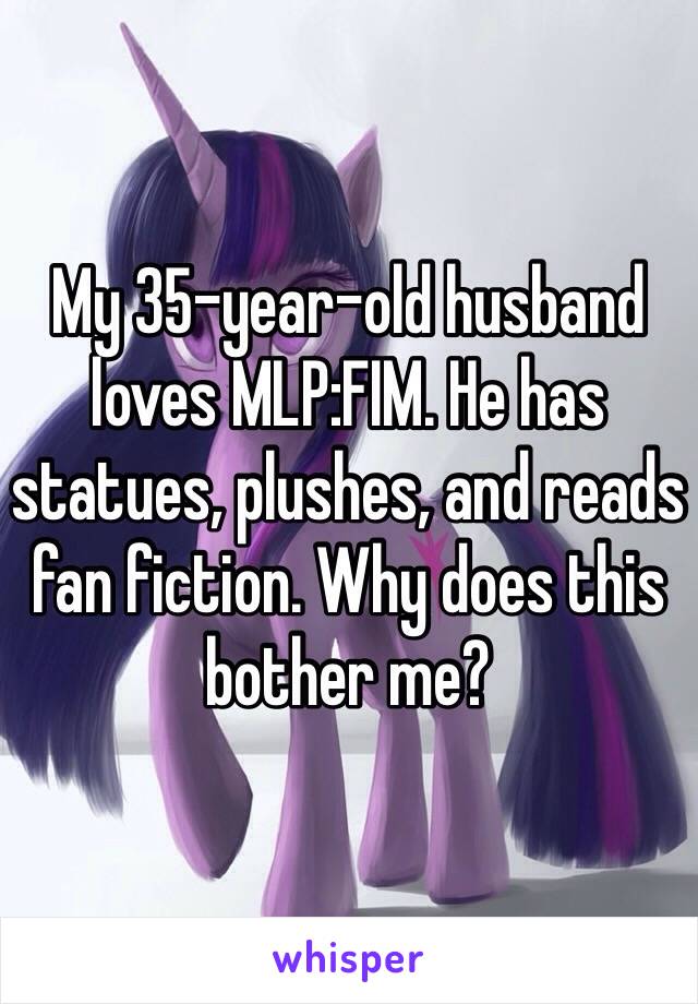 My 35-year-old husband loves MLP:FIM. He has statues, plushes, and reads fan fiction. Why does this bother me? 