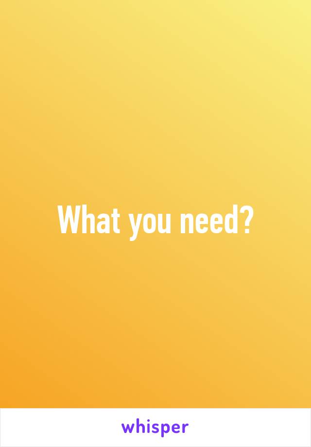 What you need?