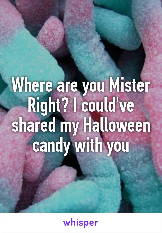 Where are you Mister Right? I could've shared my Halloween candy with you