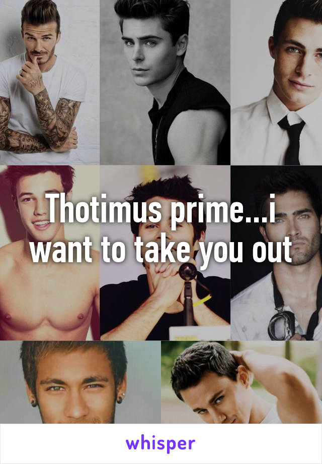 Thotimus prime...i want to take you out