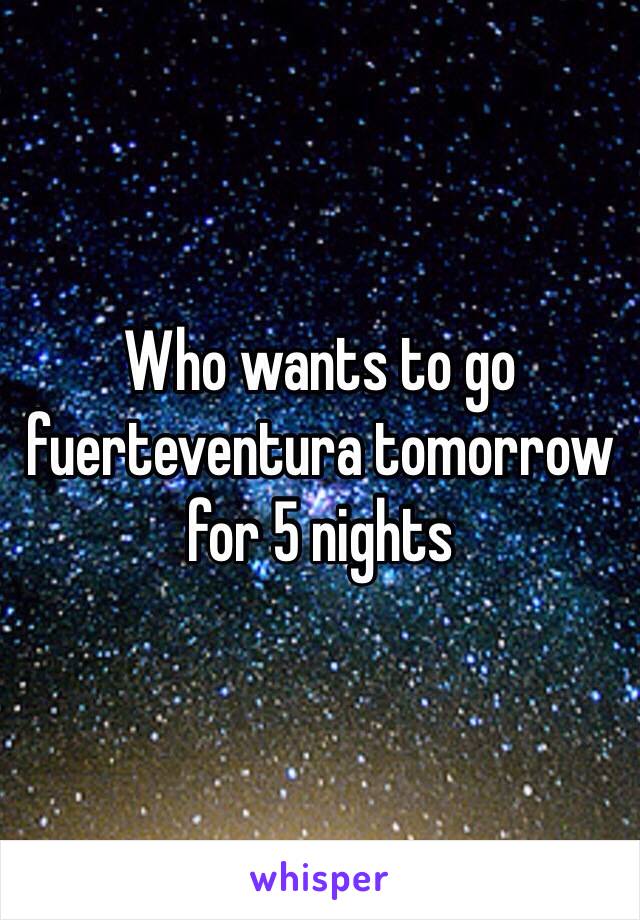 Who wants to go fuerteventura tomorrow for 5 nights