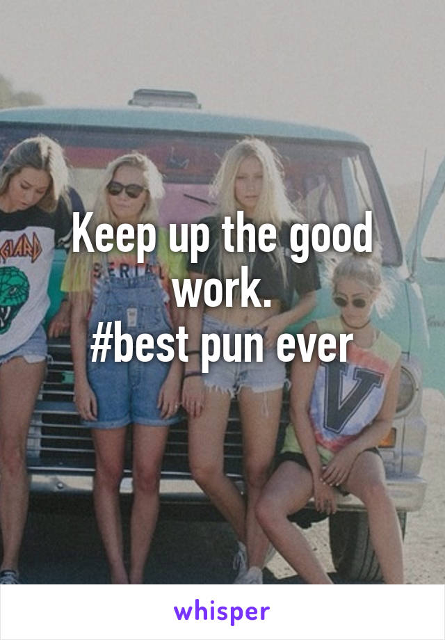 Keep up the good work.
#best pun ever
