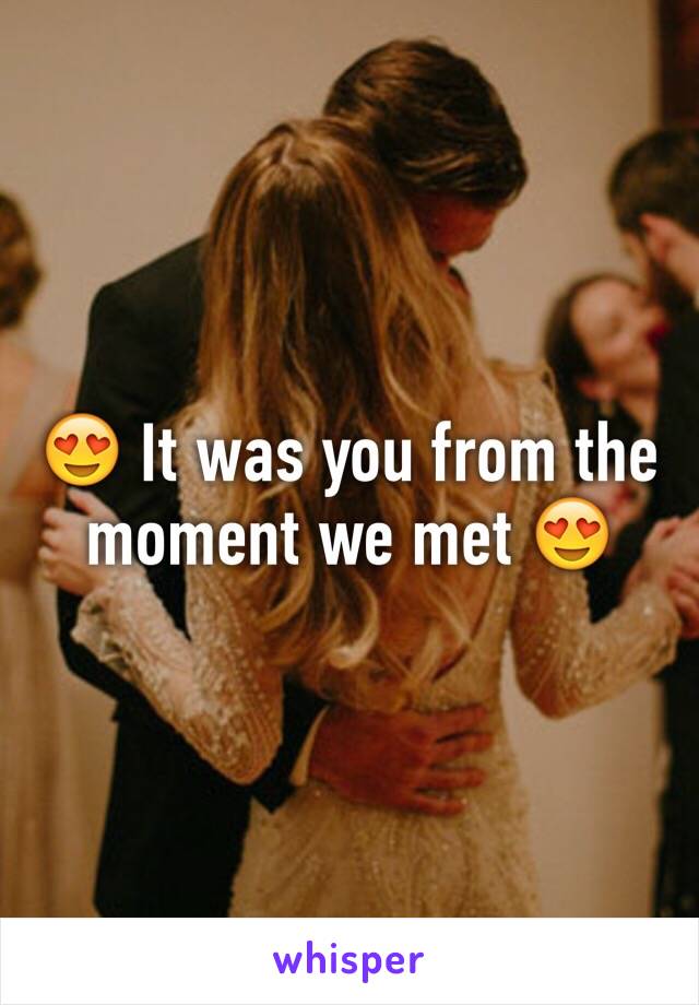 😍 It was you from the moment we met 😍