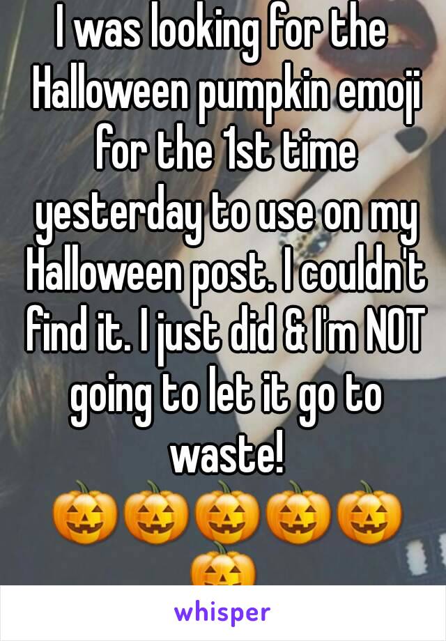 I was looking for the Halloween pumpkin emoji for the 1st time yesterday to use on my Halloween post. I couldn't find it. I just did & I'm NOT going to let it go to waste! 🎃🎃🎃🎃🎃🎃