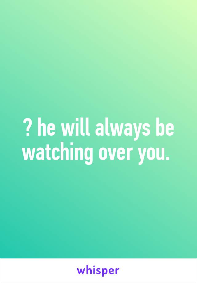 💞 he will always be watching over you. 