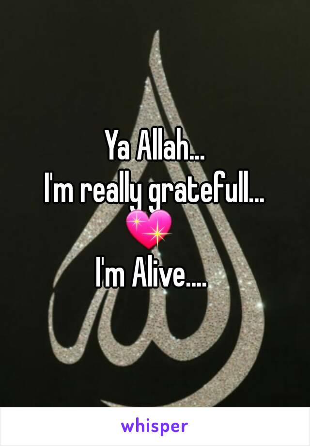 Ya Allah...
I'm really gratefull...
💖  
I'm Alive.... 