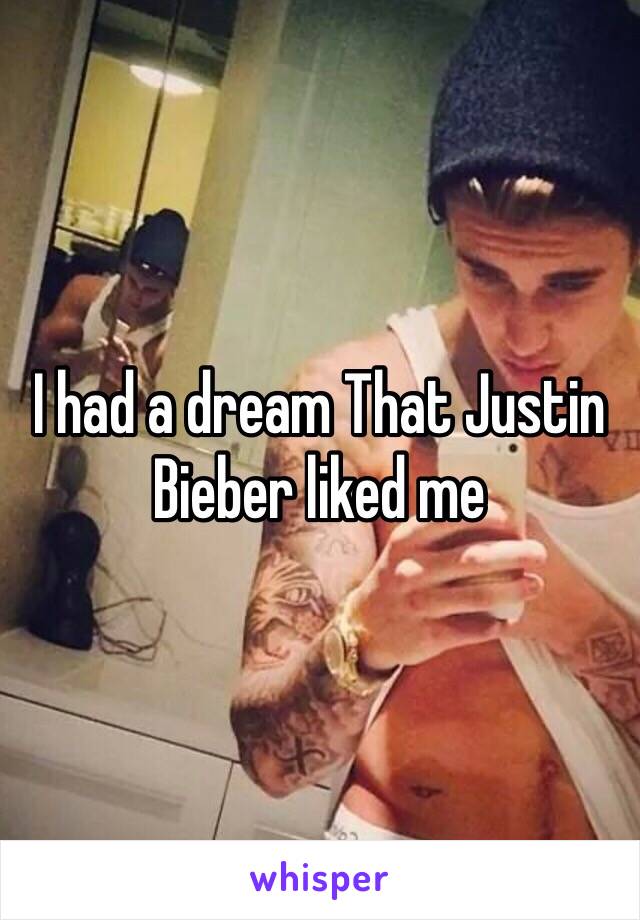 I had a dream That Justin Bieber liked me