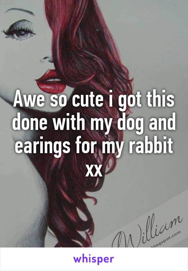 Awe so cute i got this done with my dog and earings for my rabbit xx