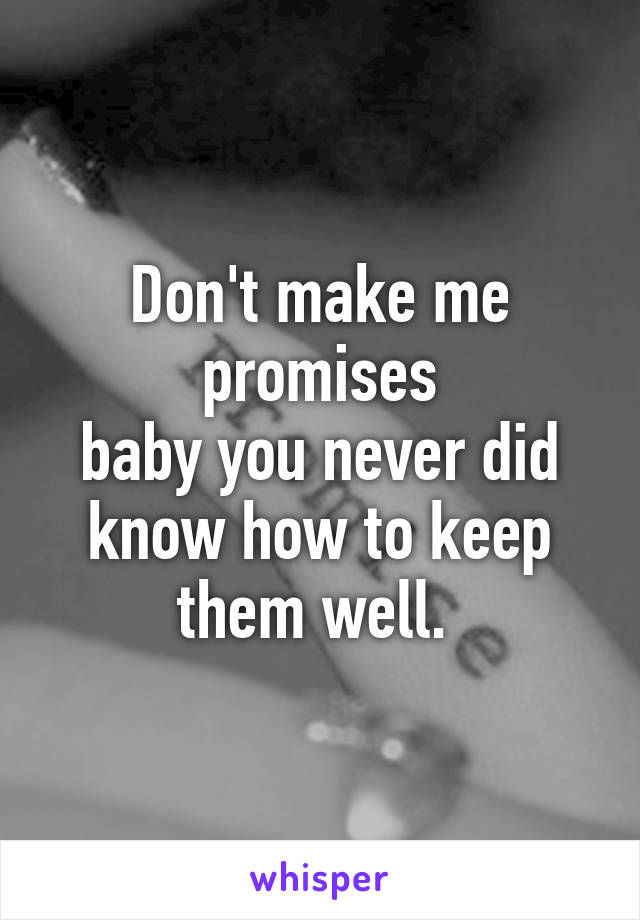 Don't make me promises
baby you never did know how to keep them well. 