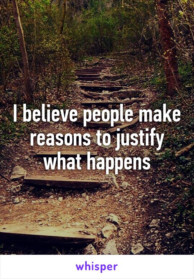 I believe people make reasons to justify what happens