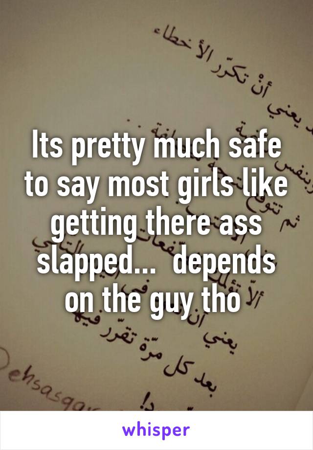 Its pretty much safe to say most girls like getting there ass slapped...  depends on the guy tho 