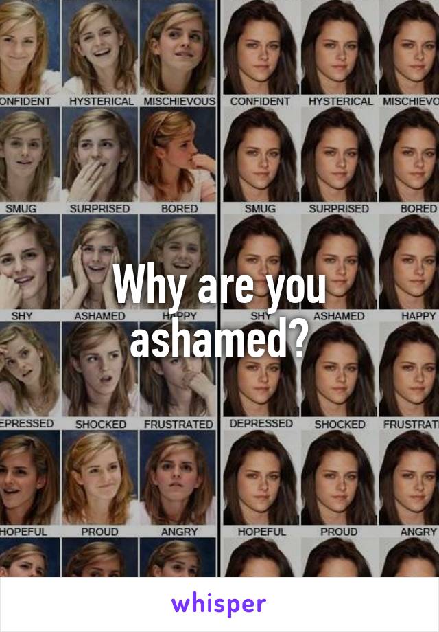 Why are you ashamed?