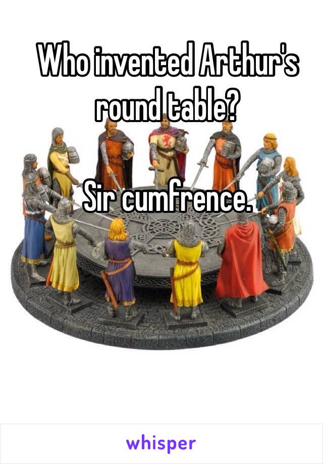 Who invented Arthur's round table?

Sir cumfrence. 