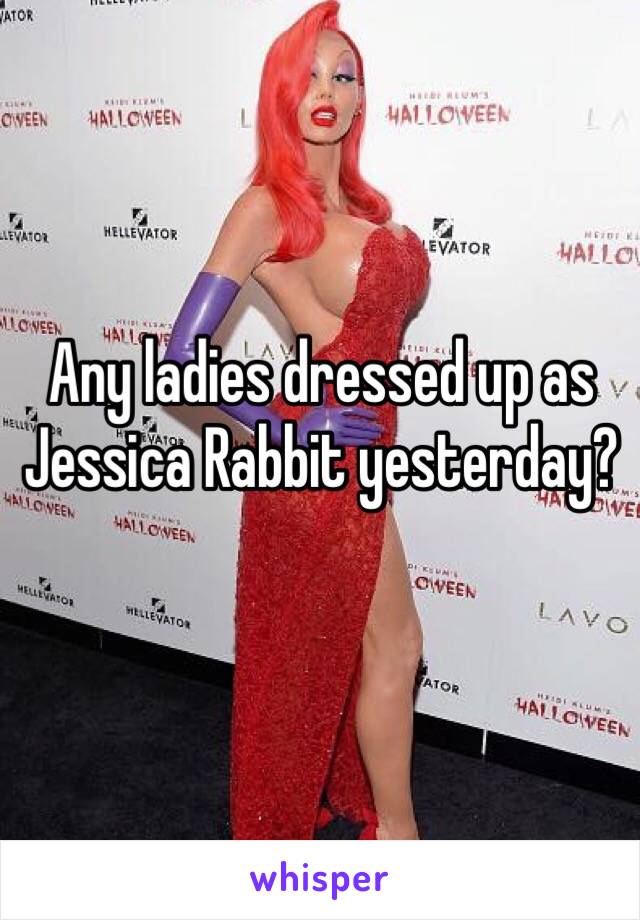 Any ladies dressed up as Jessica Rabbit yesterday?