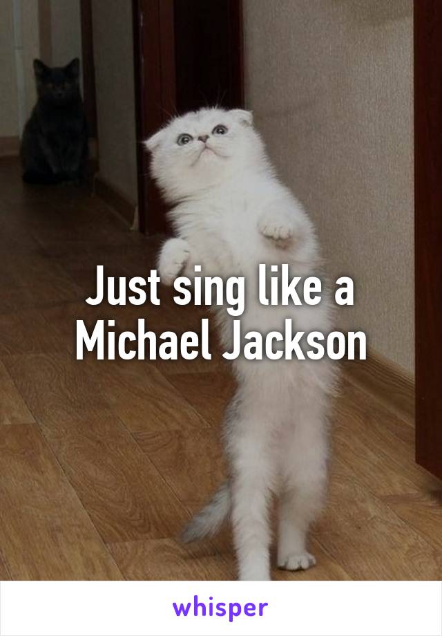 Just sing like a Michael Jackson