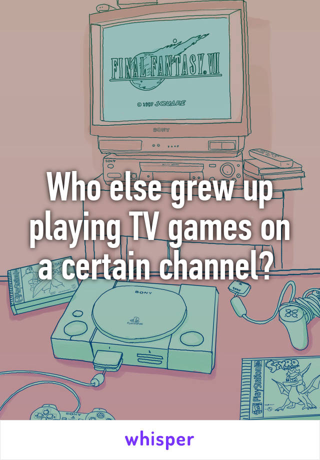 Who else grew up playing TV games on a certain channel? 