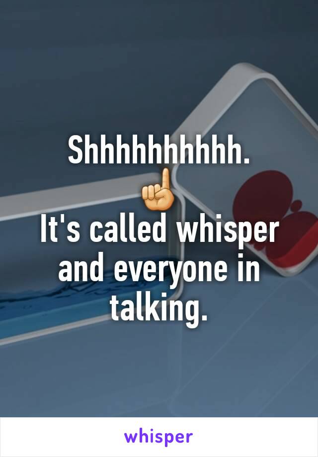 Shhhhhhhhhh. 
☝
It's called whisper and everyone in talking. 