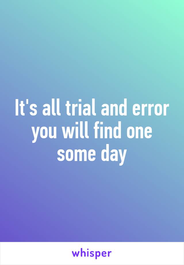 It's all trial and error you will find one some day