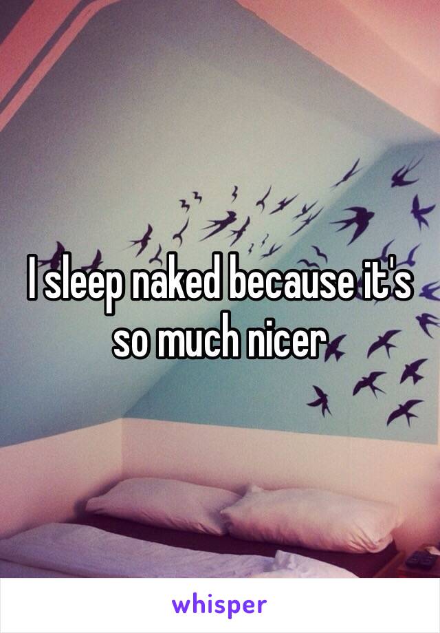 I sleep naked because it's so much nicer 