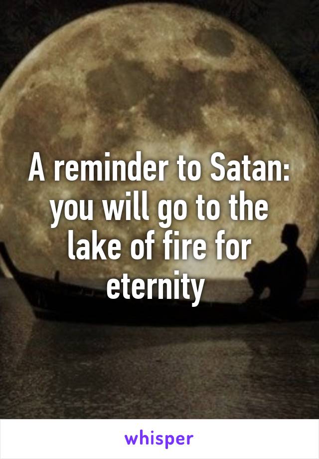 A reminder to Satan: you will go to the lake of fire for eternity 