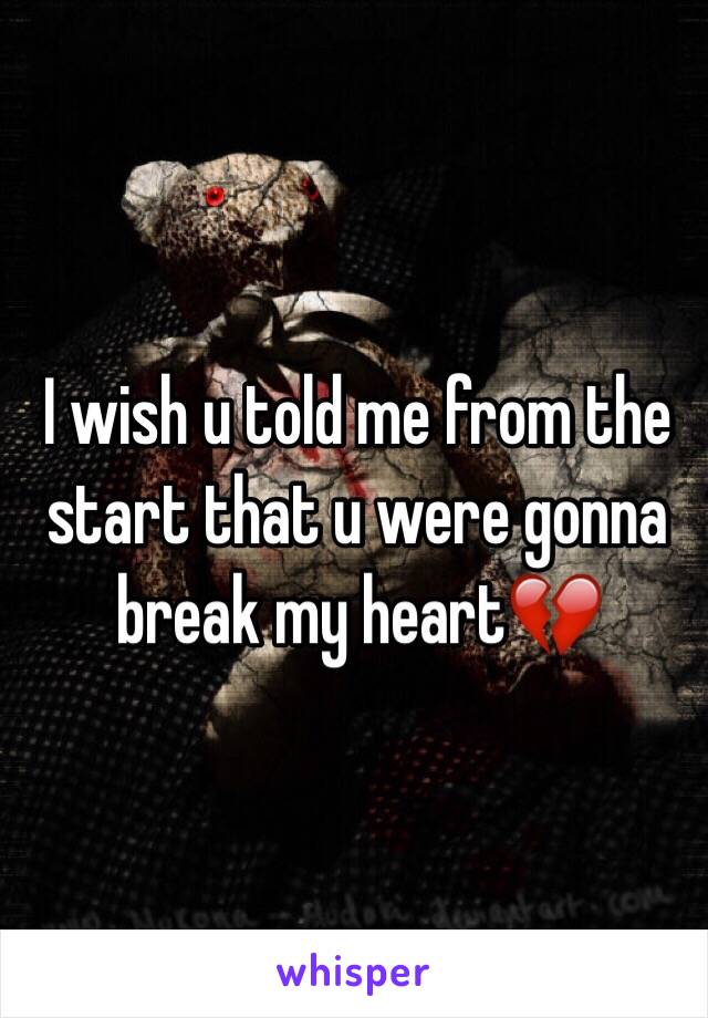 I wish u told me from the start that u were gonna break my heart💔