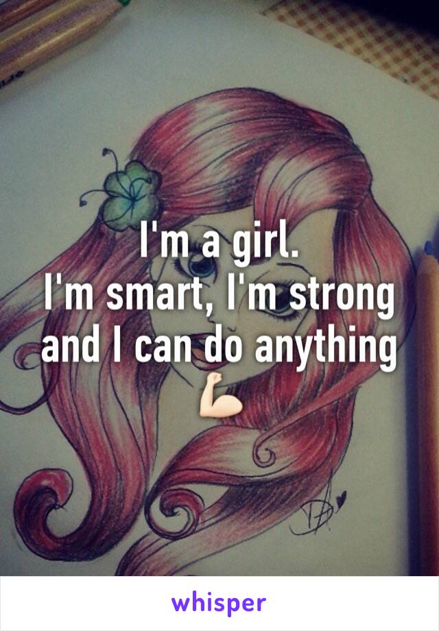 I'm a girl. 
I'm smart, I'm strong and I can do anything 💪🏻