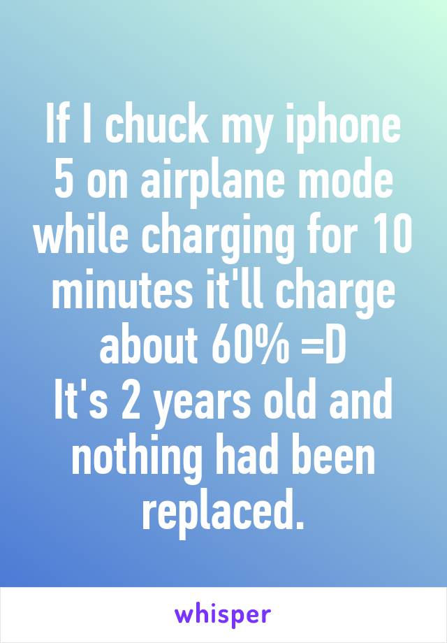 If I chuck my iphone 5 on airplane mode while charging for 10 minutes it'll charge about 60% =D
It's 2 years old and nothing had been replaced.