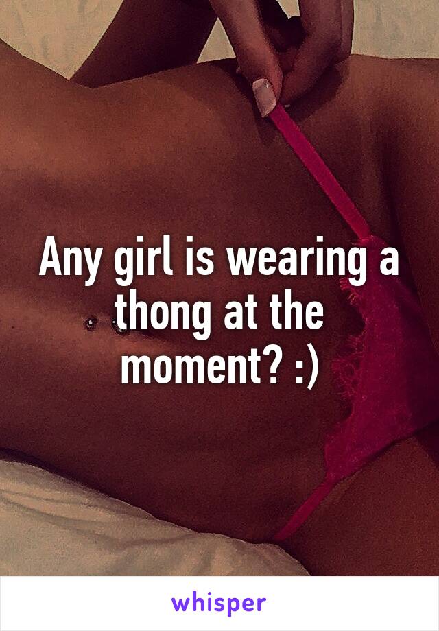 Any girl is wearing a thong at the moment? :)