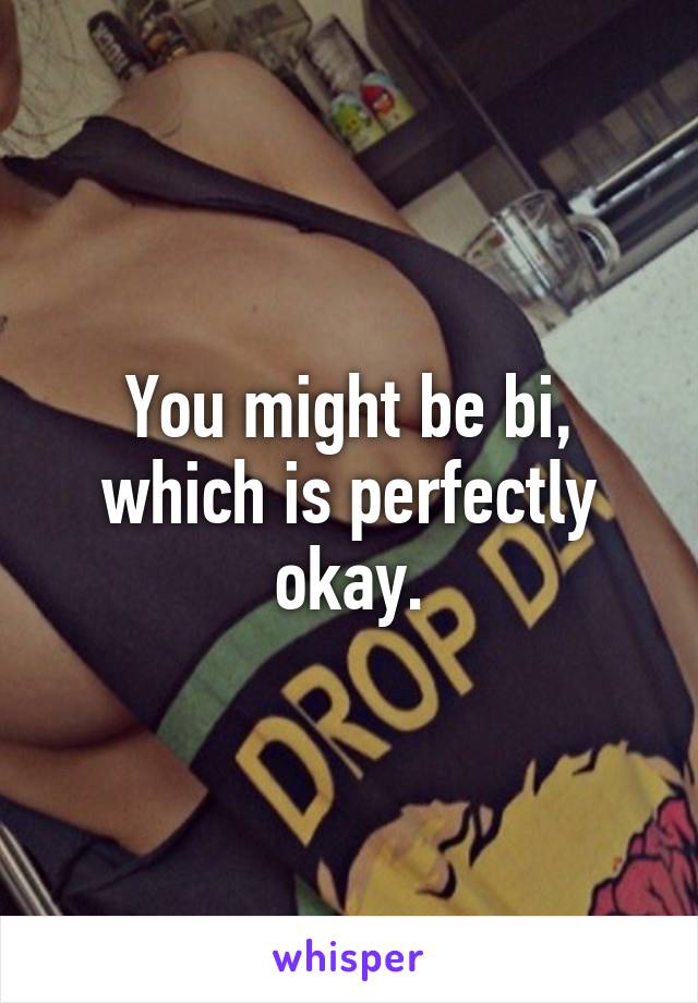 You might be bi, which is perfectly okay.