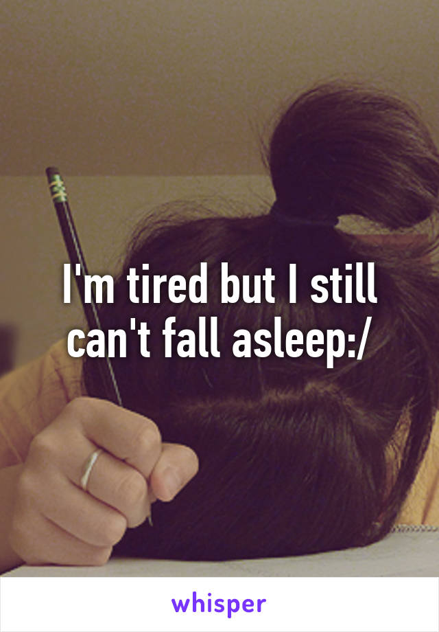 I'm tired but I still can't fall asleep:/