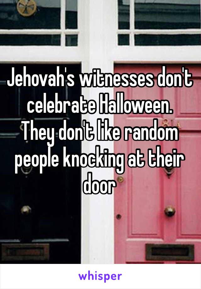 Jehovah's witnesses don't celebrate Halloween. 
They don't like random people knocking at their door