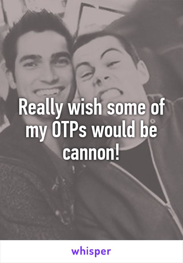 Really wish some of my OTPs would be cannon!