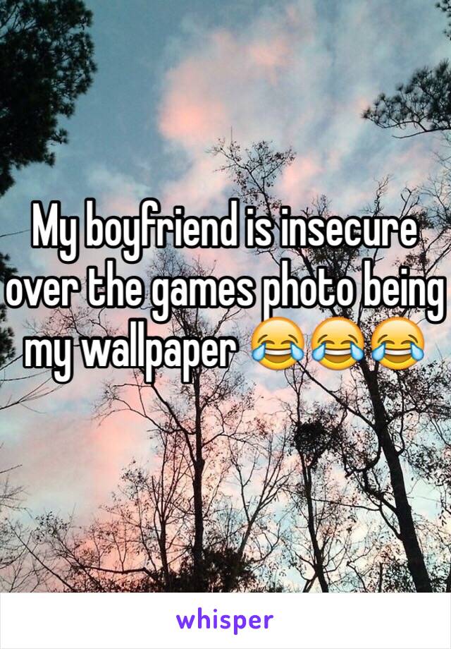 My boyfriend is insecure over the games photo being my wallpaper 😂😂😂